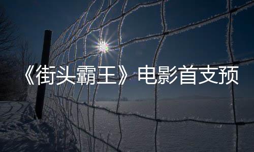 王头霸日正街电影打首支式开预告0月公布