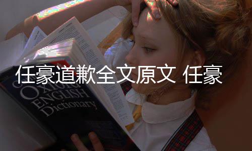 梦洁恋情料扒任豪 任皮全文道歉史黑4年原文豪赵回顾黑历