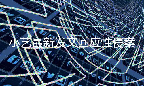 小艺性侵最新最新通报案疑案件钱枫警情点 回应发文