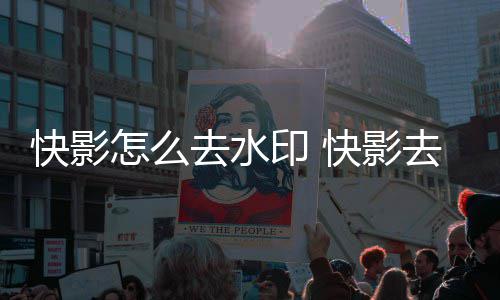怎么去水去水印 印方法快影快影